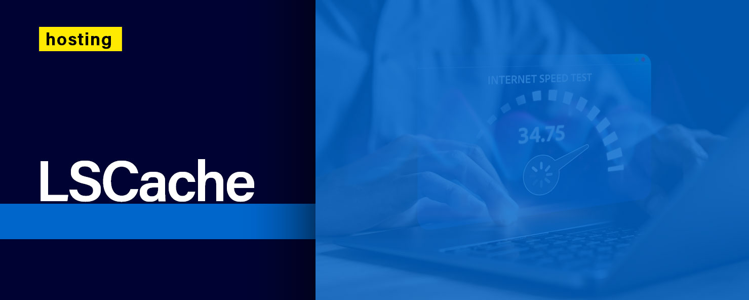 LiteSpeed Cache (LSCache): Detalii, Avantaje si Cum Functioneaza