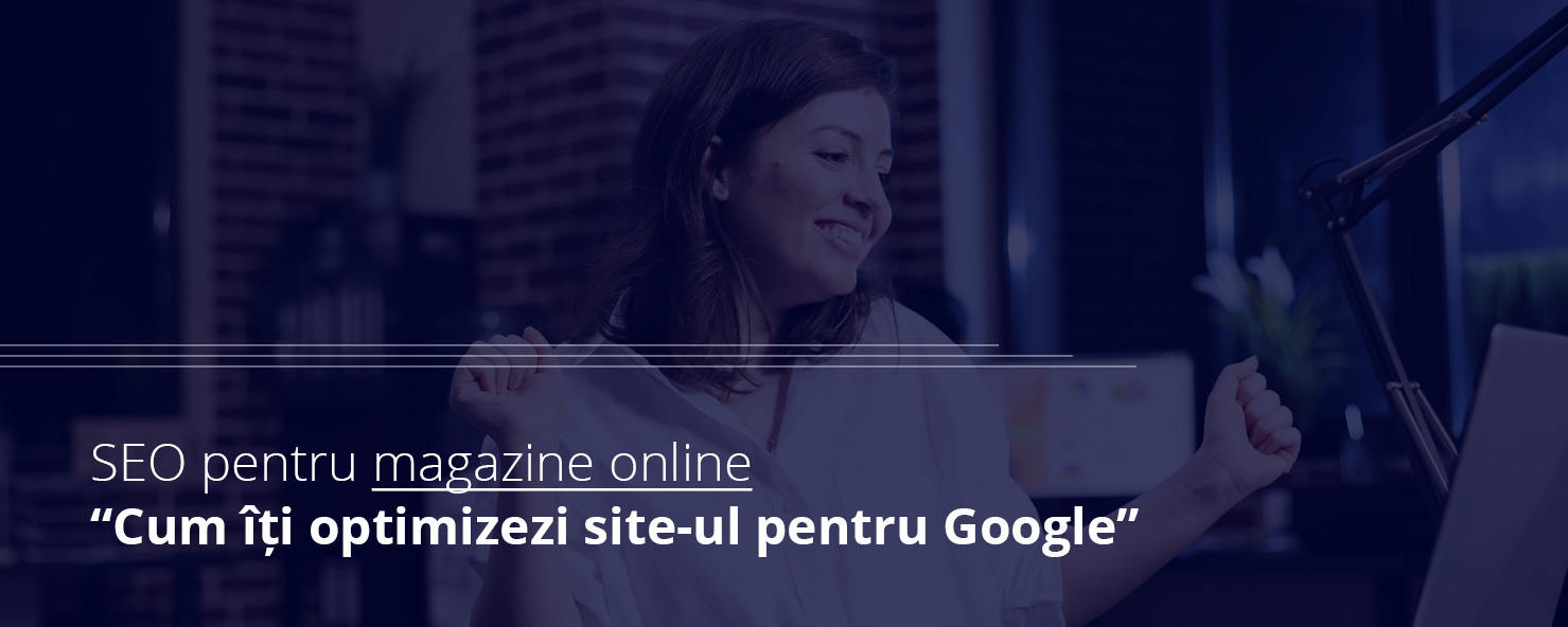 SEO pentru magazine online: Cum îți optimizezi site-ul pentru Google